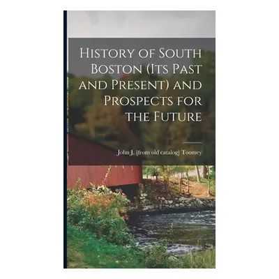 "History of South Boston (its Past and Present) and Prospects for the Future" - "" ("Toomey John