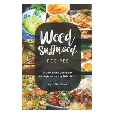 "Weed-Suffused Recipes: A Complete Cookbook of High-Inducing Dish Ideas!" - "" ("Chiles Julia")