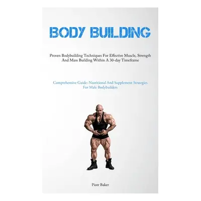 "Body Building: Proven Bodybuilding Techniques For Effective Muscle, Strength And Mass Building 