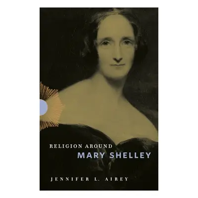 "Religion Around Mary Shelley" - "" ("Airey Jennifer L.")