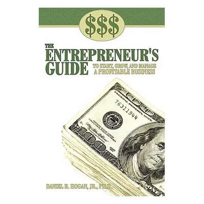 "$$$ the Entrepreneur's Guide to Start, Grow, and Manage a Profitable Business" - "" ("Hogan Dan