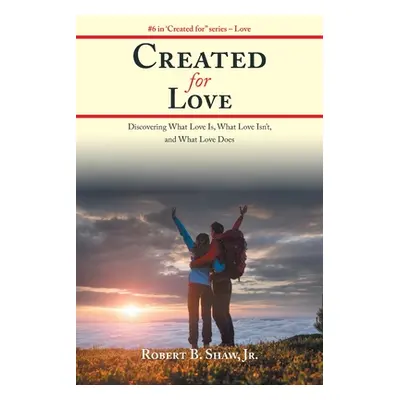 "Created for Love: Discovering What Love Is, What Love Isn'T, and What Love Does" - "" ("Shaw Ro