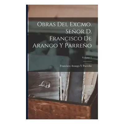 "Obras Del Excmo. Seor D. Francisco De Arango Y Parreo; Volume 1" - "" ("Parreo Francisco Arango