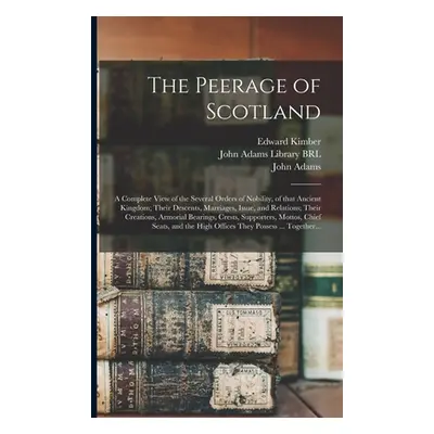 "The Peerage of Scotland: a Complete View of the Several Orders of Nobility, of That Ancient Kin