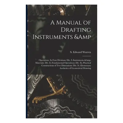 "A Manual of Drafting Instruments & Operations. In Four Divisions: Div. I.-Instruments & Materia