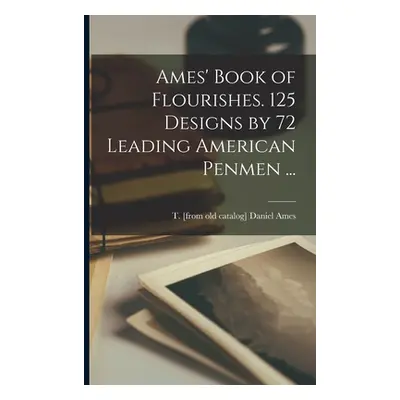 "Ames' Book of Flourishes. 125 Designs by 72 Leading American Penmen ..." - "" ("Ames Daniel T."