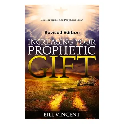 "Increasing Your Prophetic Gift (Revised Edition): Developing a Pure Prophetic Flow" - "" ("Vinc