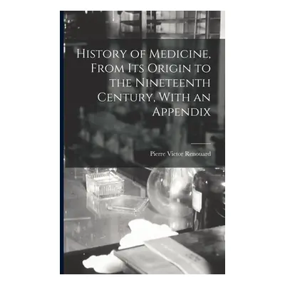 "History of Medicine, From its Origin to the Nineteenth Century, With an Appendix" - "" ("Renoua