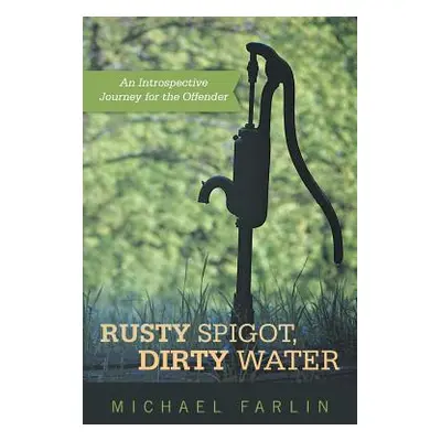 "Rusty Spigot, Dirty Water: An Introspective Journey for the Offender" - "" ("Farlin Michael")