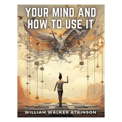 "Your Mind And How to Use It" - "" ("William Walker Atkinson")