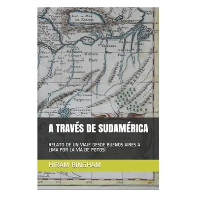 "A Travs de Sudamrica: Relato de Un Viaje Desde Buenos Aires a Lima Por La Va de Potos" - "" ("M