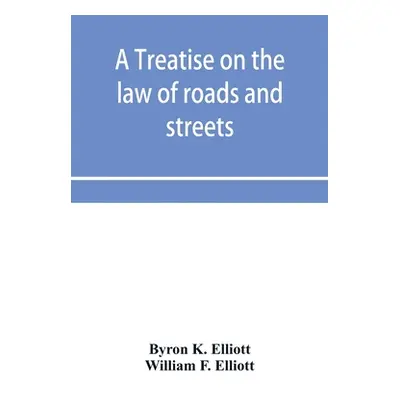 "A treatise on the law of roads and streets" - "" ("K. Elliott Byron")