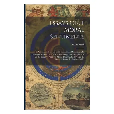 "Essays On, I. Moral Sentiments: Ii. Astronomical Inquiries; Iii. Formation of Languages; Iv. Hi