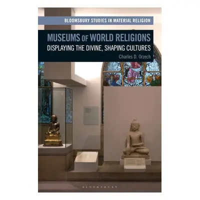 "Museums of World Religions: Displaying the Divine, Shaping Cultures" - "" ("Orzech Charles")