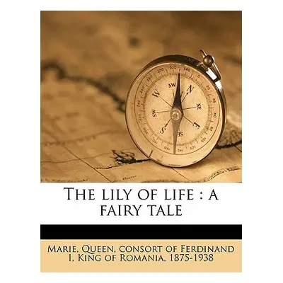 "The Lily of Life: A Fairy Tale" - "" ("Marie Queen Consort of Ferdinand I. Ki")