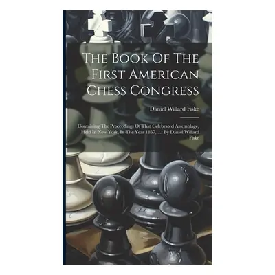 "The Book Of The First American Chess Congress: Containing The Proceedings Of That Celebrated As