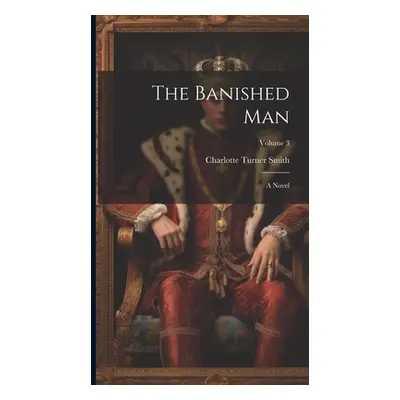 "The Banished Man: A Novel; Volume 3" - "" ("Smith Charlotte Turner")