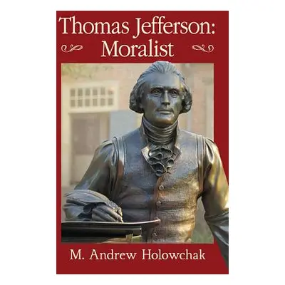 "Thomas Jefferson: Moralist" - "" ("Holowchak M. Andrew")