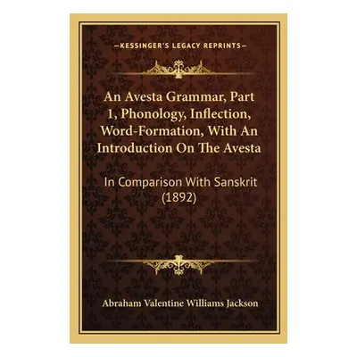 "An Avesta Grammar, Part 1, Phonology, Inflection, Word-Formation, With An Introduction On The A