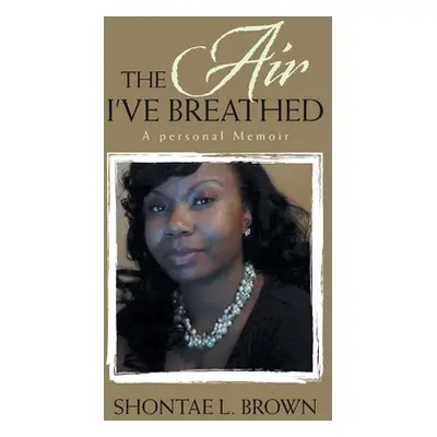 "The Air I've Breathed: A Personal Memoir" - "" ("Brown Shontae L.")