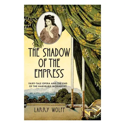 "The Shadow of the Empress: Fairy-Tale Opera and the End of the Habsburg Monarchy" - "" ("Wolff 