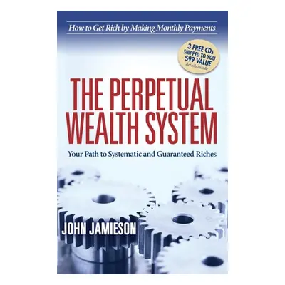 "The Perpetual Wealth System: Your Path to Systematic and Guaranteed Riches" - "" ("Jamieson Joh