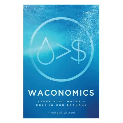 "Waconomics: Redefining Water's Role in Our Economy" - "" ("Zitron Michael")