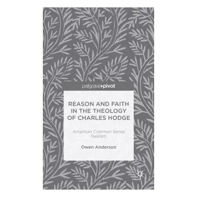 "Reason and Faith in the Theology of Charles Hodge: American Common Sense Realism" - "" ("Anders