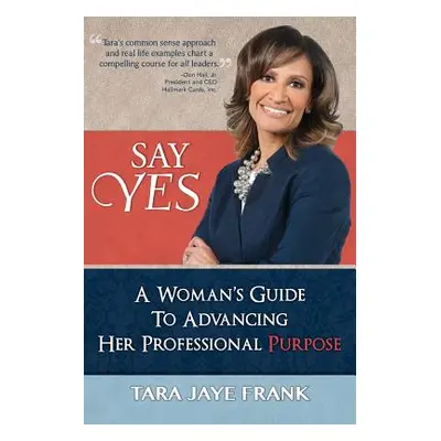 "Say Yes: A Woman's Guide to Advancing Her Professional Purpose" - "" ("Frank Tara Jaye")