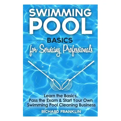 "Swimming Pool Basics For Servicing Professionals: Learn The Basics, Pass The Exam & Start Your 