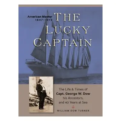 "The Lucky Captain: The Story of George W. Dow, His Ancestors, and 40 Years at Sea" - "" ("Turne