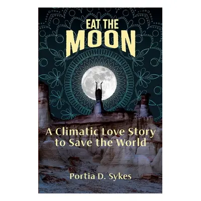 "Eat The Moon: A Climatic Love Story To Save The World" - "" ("Sykes Portia D.")