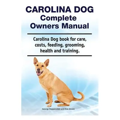 "Carolina Dog Complete Owners Manual. Carolina Dog Book for Care, Costs, Feeding, Grooming, Heal