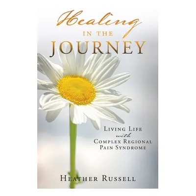 "Healing in the Journey: Living Life with Complex Regional Pain Syndrome" - "" ("Russell Heather