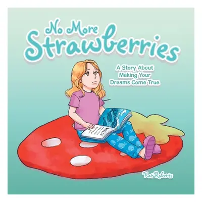 "No More Strawberries: A Story About Making Your Dreams Come True" - "" ("Roberts Kat")