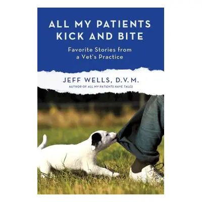 "All My Patients Kick and Bite: More Favorite Stories from a Vet's Practice" - "" ("Wells Jeff")