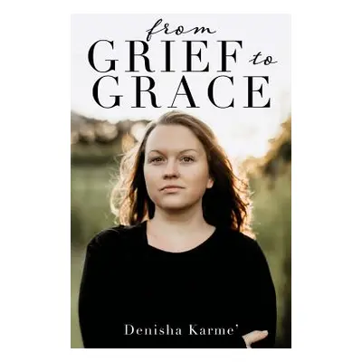 "From Grief to Grace" - "" ("Karme' Denisha")