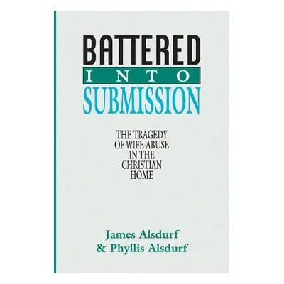 "Battered Into Submission: The Tragedy of Wife Abuse in the Christian Home" - "" ("Alsdurf James