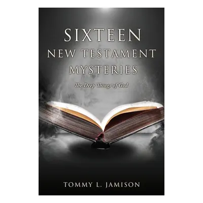 "Sixteen New Testament Mysteries: The Deep things of God" - "" ("Jamison Tommy L.")