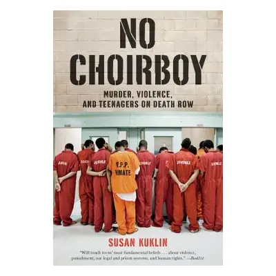 "No Choirboy: Murder, Violence, and Teenagers on Death Row" - "" ("Kuklin Susan")