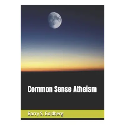 "Common Sense Atheism" - "" ("Goldberg Barry S.")