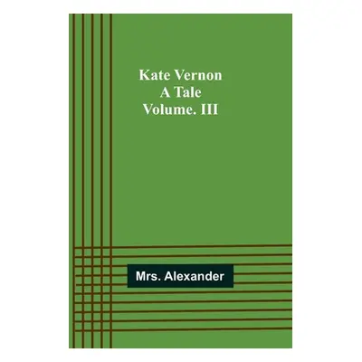 "Kate Vernon: A Tale. Volume. III" - "" ("Alexander")