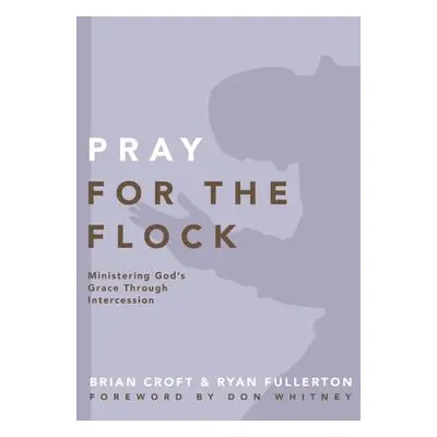 "Pray for the Flock: Ministering God's Grace Through Intercession" - "" ("Croft Brian")