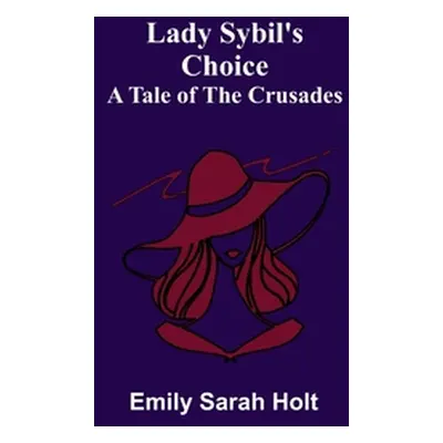 "Lady Sybil's Choice: A Tale of the Crusades" - "" ("Sarah Holt Emily")