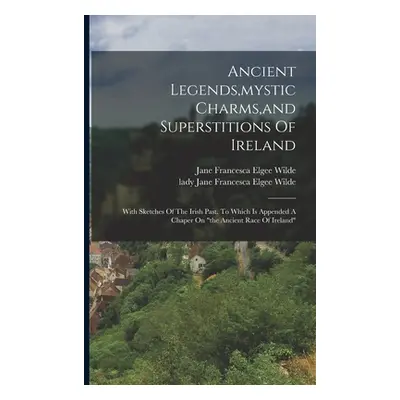 "Ancient Legends, mystic Charms, and Superstitions Of Ireland: With Sketches Of The Irish Past. 