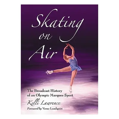 "Skating on Air: The Broadcast History of an Olympic Marquee Sport" - "" ("Lawrence Kelli")