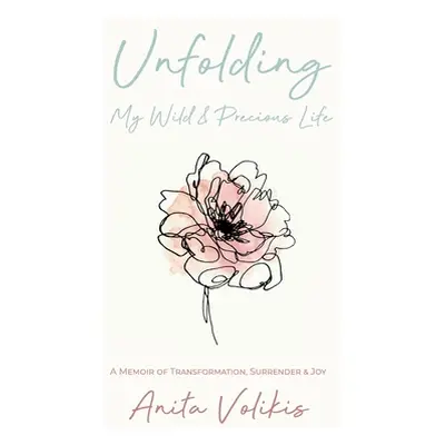 "Unfolding My Wild & Precious Life: A Memoir of Transformation, Surrender & Joy" - "" ("Volikis 