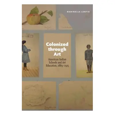 "Colonized Through Art: American Indian Schools and Art Education, 1889-1915" - "" ("Lentis Mari