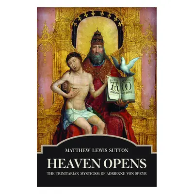 "Heaven Opens: The Trinitarian Mysticism of Adrienne von Speyr" - "" ("Sutton Matthew Lewis")