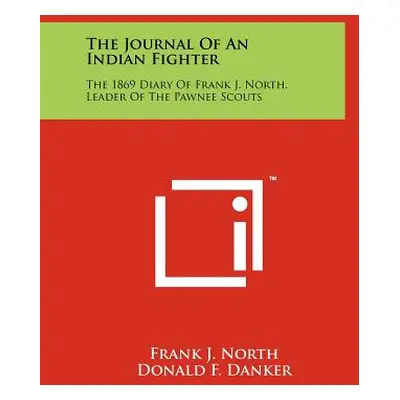 "The Journal Of An Indian Fighter: The 1869 Diary Of Frank J. North, Leader Of The Pawnee Scouts